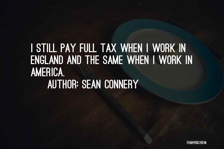 Sean Connery Quotes: I Still Pay Full Tax When I Work In England And The Same When I Work In America.