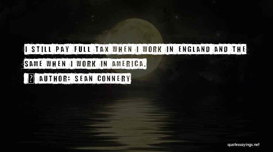 Sean Connery Quotes: I Still Pay Full Tax When I Work In England And The Same When I Work In America.