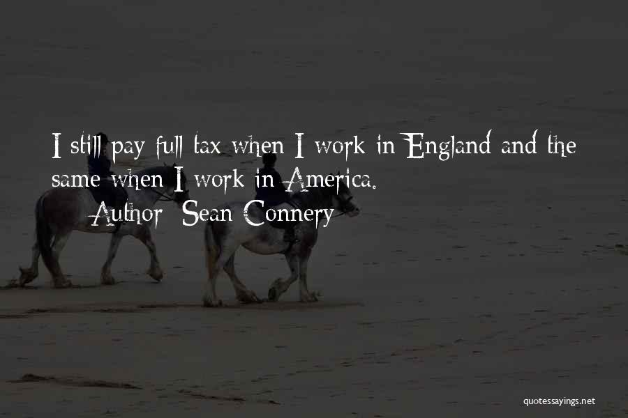 Sean Connery Quotes: I Still Pay Full Tax When I Work In England And The Same When I Work In America.