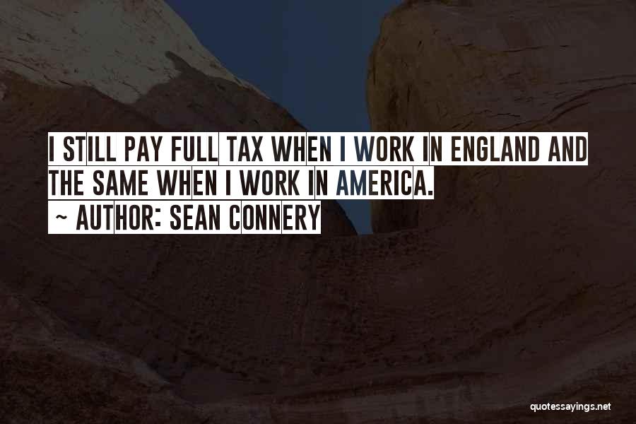 Sean Connery Quotes: I Still Pay Full Tax When I Work In England And The Same When I Work In America.