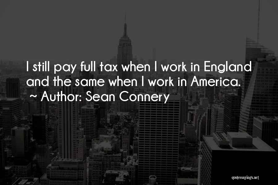 Sean Connery Quotes: I Still Pay Full Tax When I Work In England And The Same When I Work In America.