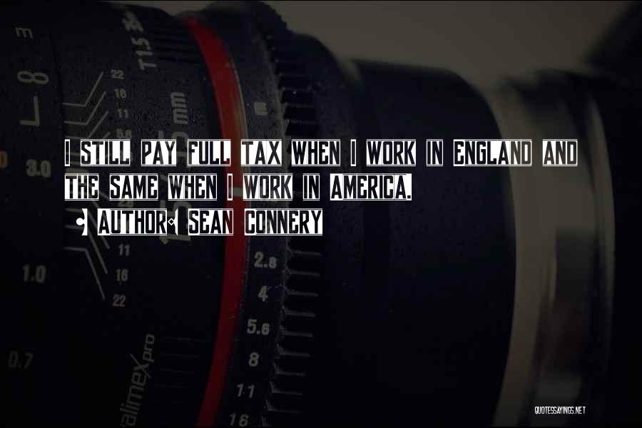 Sean Connery Quotes: I Still Pay Full Tax When I Work In England And The Same When I Work In America.