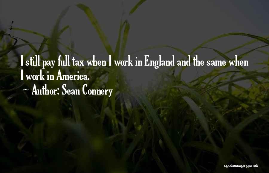 Sean Connery Quotes: I Still Pay Full Tax When I Work In England And The Same When I Work In America.