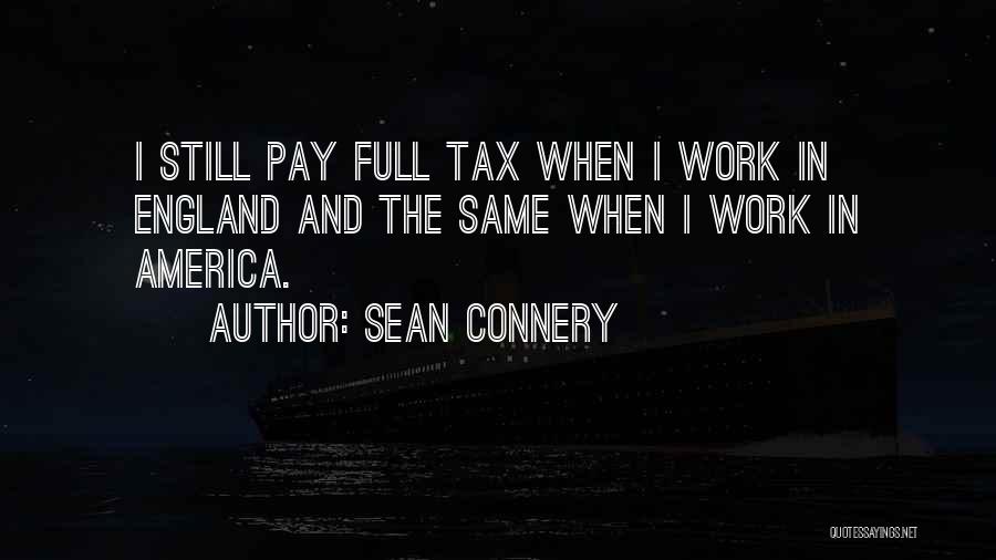 Sean Connery Quotes: I Still Pay Full Tax When I Work In England And The Same When I Work In America.