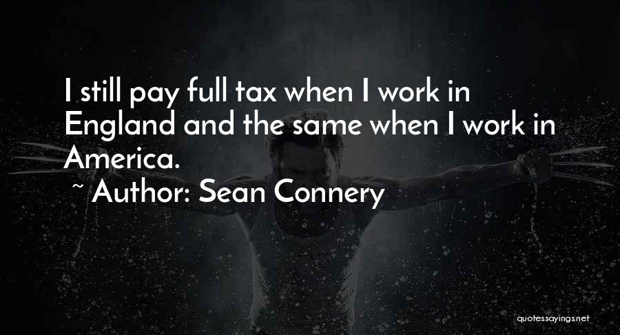 Sean Connery Quotes: I Still Pay Full Tax When I Work In England And The Same When I Work In America.