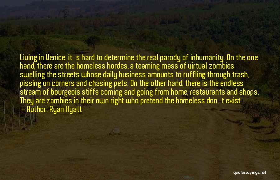 Ryan Hyatt Quotes: Living In Venice, It's Hard To Determine The Real Parody Of Inhumanity. On The One Hand, There Are The Homeless