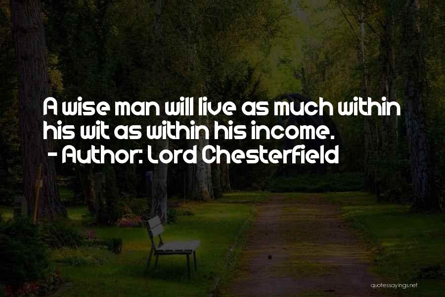 Lord Chesterfield Quotes: A Wise Man Will Live As Much Within His Wit As Within His Income.