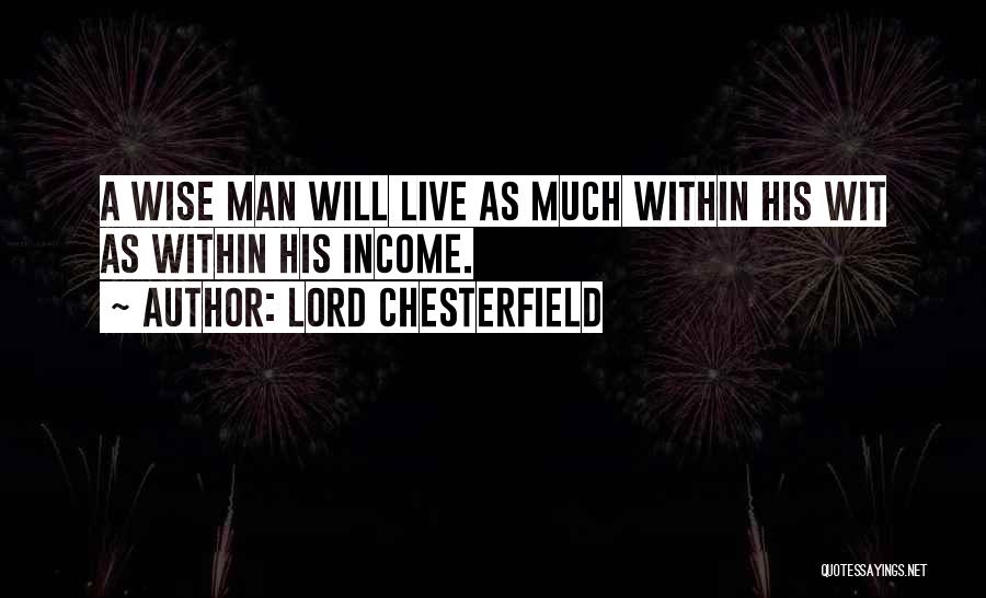 Lord Chesterfield Quotes: A Wise Man Will Live As Much Within His Wit As Within His Income.
