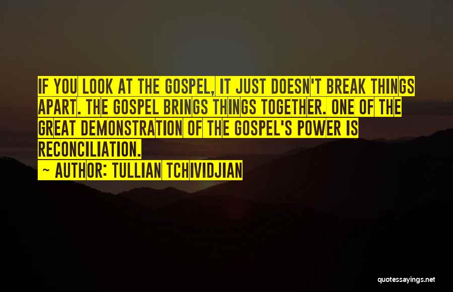 Tullian Tchividjian Quotes: If You Look At The Gospel, It Just Doesn't Break Things Apart. The Gospel Brings Things Together. One Of The