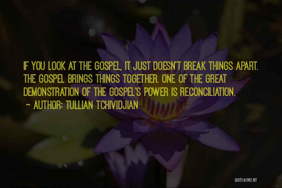 Tullian Tchividjian Quotes: If You Look At The Gospel, It Just Doesn't Break Things Apart. The Gospel Brings Things Together. One Of The