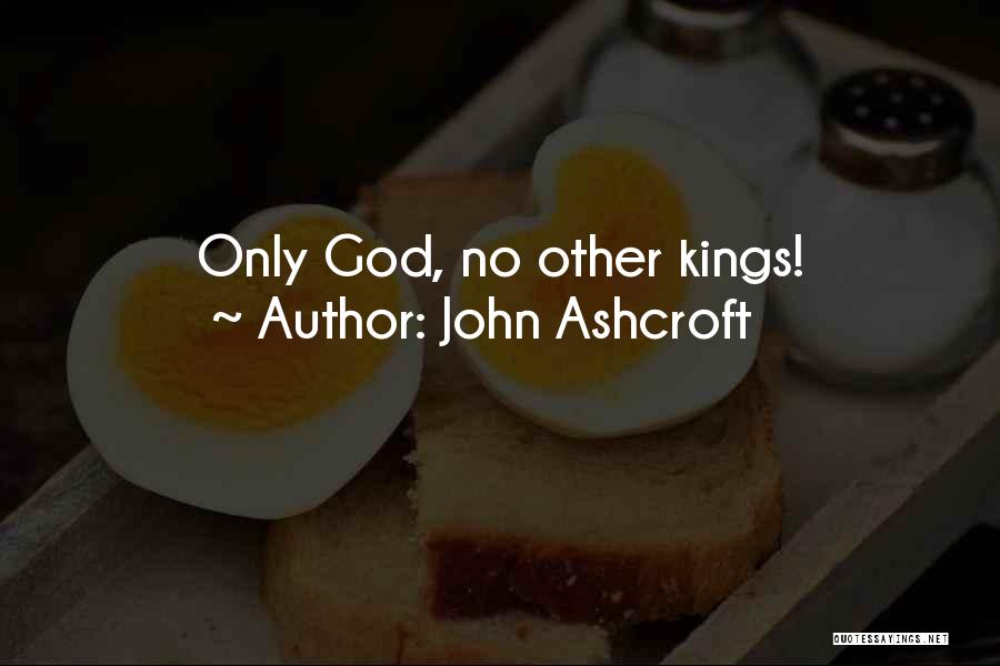 John Ashcroft Quotes: Only God, No Other Kings!