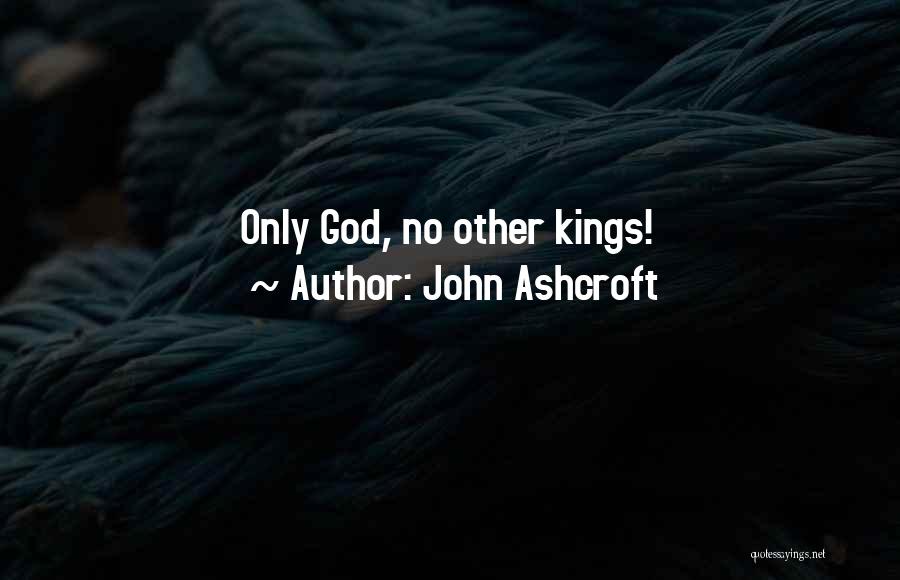 John Ashcroft Quotes: Only God, No Other Kings!