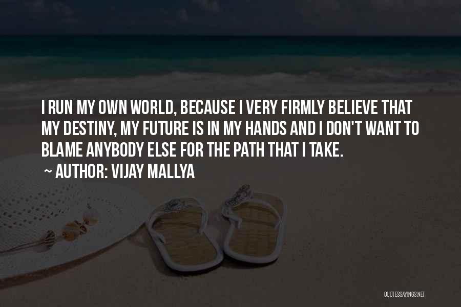 Vijay Mallya Quotes: I Run My Own World, Because I Very Firmly Believe That My Destiny, My Future Is In My Hands And