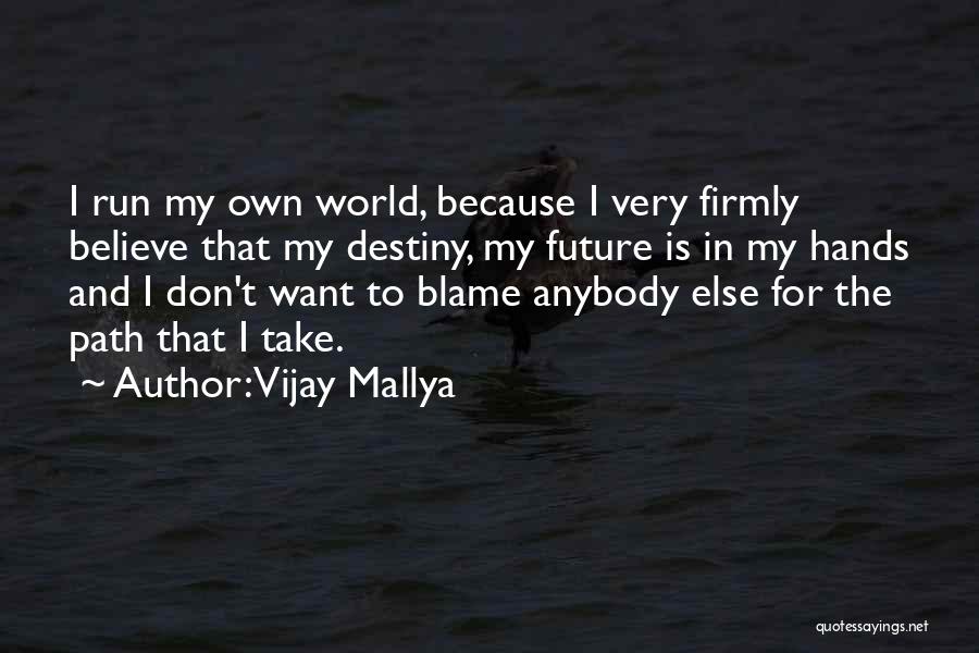 Vijay Mallya Quotes: I Run My Own World, Because I Very Firmly Believe That My Destiny, My Future Is In My Hands And
