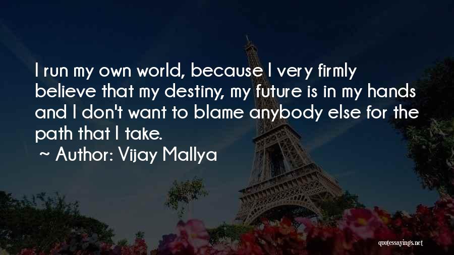 Vijay Mallya Quotes: I Run My Own World, Because I Very Firmly Believe That My Destiny, My Future Is In My Hands And