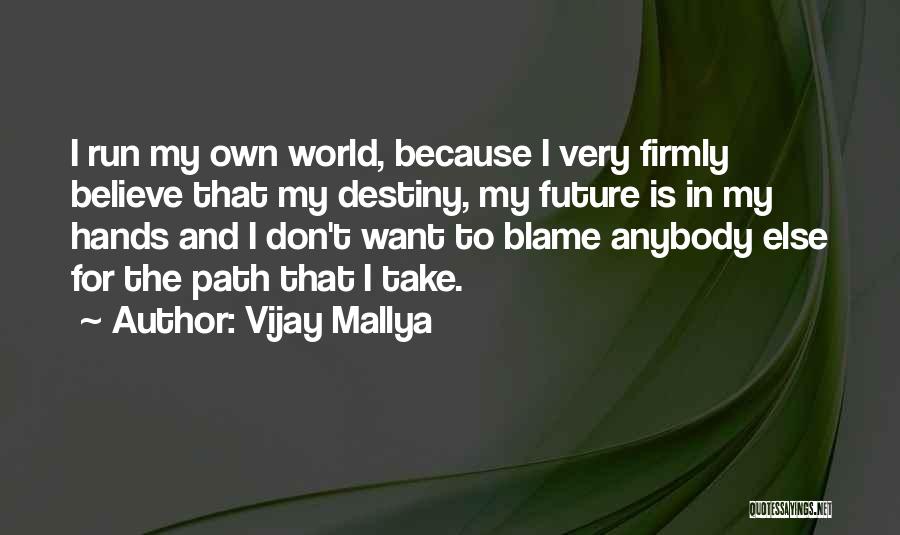 Vijay Mallya Quotes: I Run My Own World, Because I Very Firmly Believe That My Destiny, My Future Is In My Hands And
