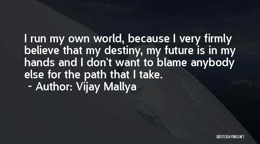 Vijay Mallya Quotes: I Run My Own World, Because I Very Firmly Believe That My Destiny, My Future Is In My Hands And