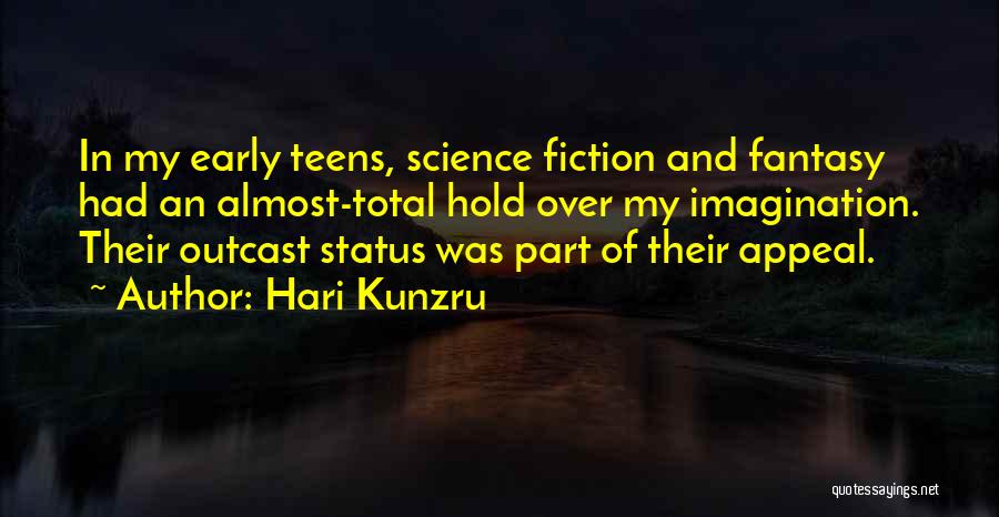 Hari Kunzru Quotes: In My Early Teens, Science Fiction And Fantasy Had An Almost-total Hold Over My Imagination. Their Outcast Status Was Part