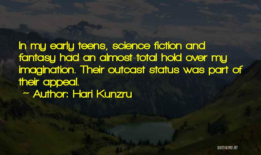 Hari Kunzru Quotes: In My Early Teens, Science Fiction And Fantasy Had An Almost-total Hold Over My Imagination. Their Outcast Status Was Part