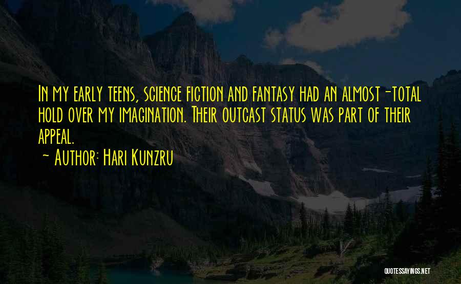 Hari Kunzru Quotes: In My Early Teens, Science Fiction And Fantasy Had An Almost-total Hold Over My Imagination. Their Outcast Status Was Part