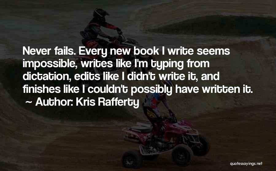 Kris Rafferty Quotes: Never Fails. Every New Book I Write Seems Impossible, Writes Like I'm Typing From Dictation, Edits Like I Didn't Write