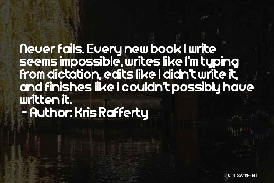 Kris Rafferty Quotes: Never Fails. Every New Book I Write Seems Impossible, Writes Like I'm Typing From Dictation, Edits Like I Didn't Write