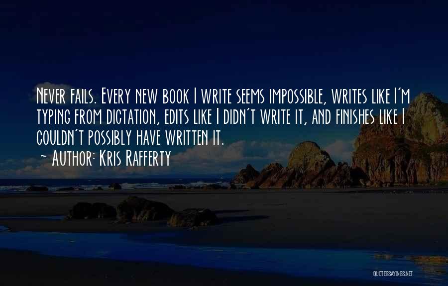 Kris Rafferty Quotes: Never Fails. Every New Book I Write Seems Impossible, Writes Like I'm Typing From Dictation, Edits Like I Didn't Write