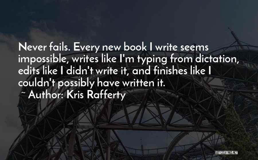 Kris Rafferty Quotes: Never Fails. Every New Book I Write Seems Impossible, Writes Like I'm Typing From Dictation, Edits Like I Didn't Write