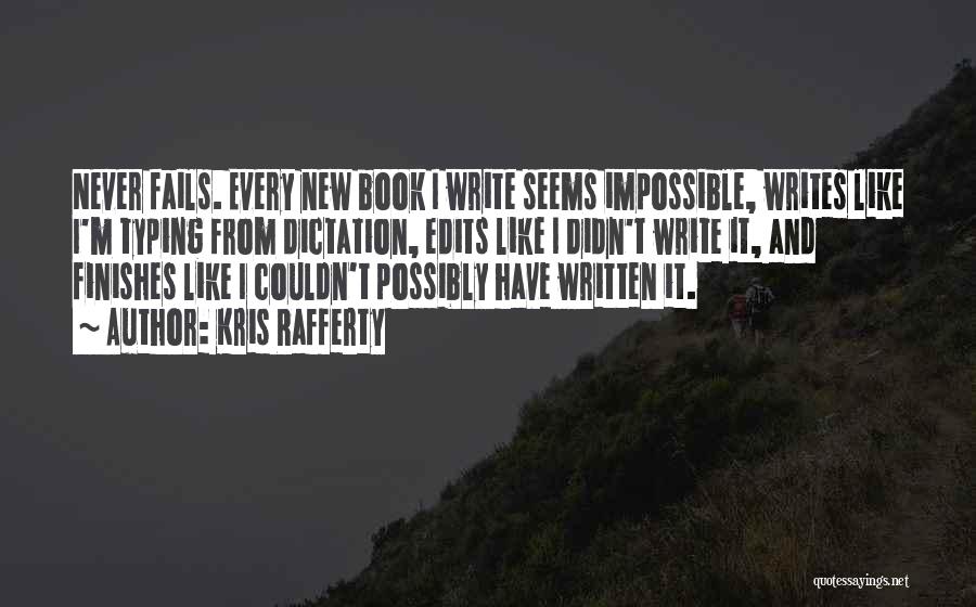 Kris Rafferty Quotes: Never Fails. Every New Book I Write Seems Impossible, Writes Like I'm Typing From Dictation, Edits Like I Didn't Write