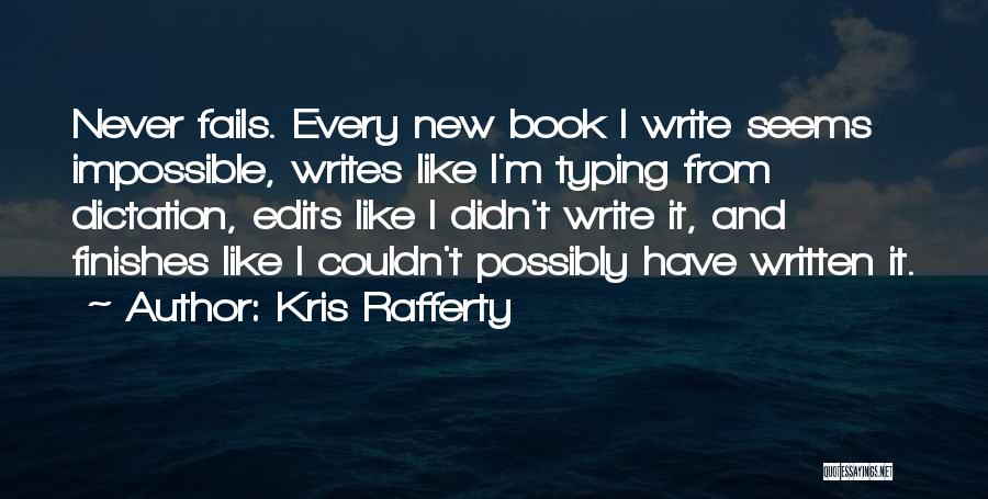 Kris Rafferty Quotes: Never Fails. Every New Book I Write Seems Impossible, Writes Like I'm Typing From Dictation, Edits Like I Didn't Write