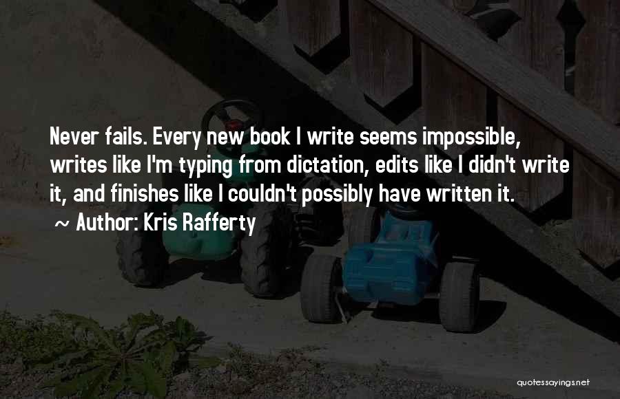 Kris Rafferty Quotes: Never Fails. Every New Book I Write Seems Impossible, Writes Like I'm Typing From Dictation, Edits Like I Didn't Write