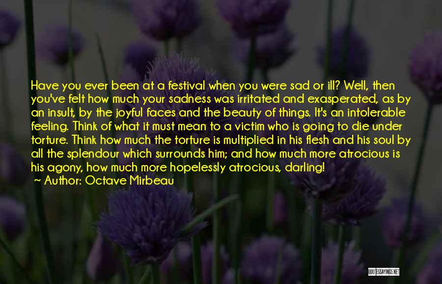 Octave Mirbeau Quotes: Have You Ever Been At A Festival When You Were Sad Or Ill? Well, Then You've Felt How Much Your