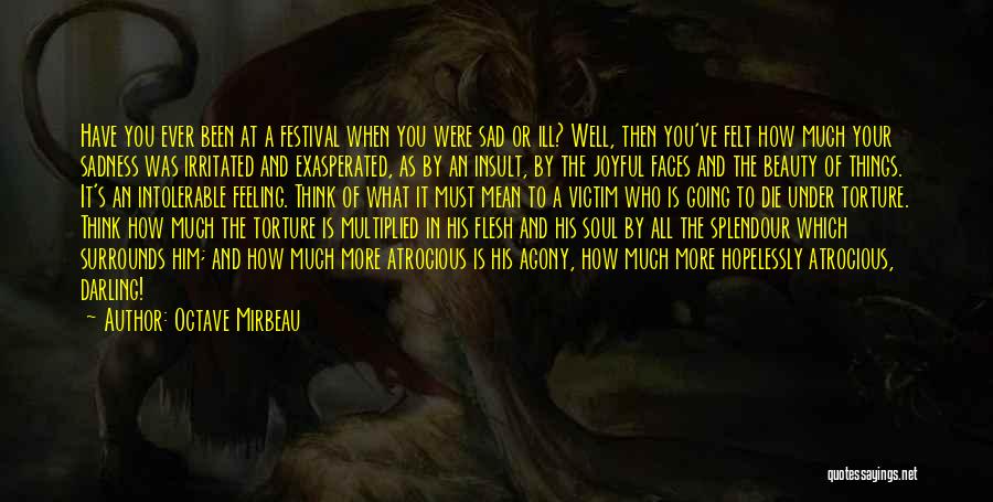 Octave Mirbeau Quotes: Have You Ever Been At A Festival When You Were Sad Or Ill? Well, Then You've Felt How Much Your