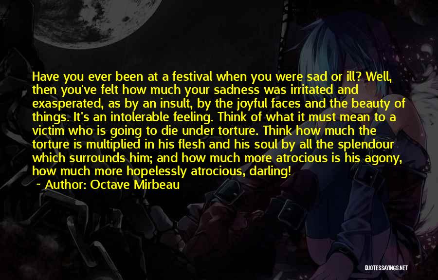 Octave Mirbeau Quotes: Have You Ever Been At A Festival When You Were Sad Or Ill? Well, Then You've Felt How Much Your