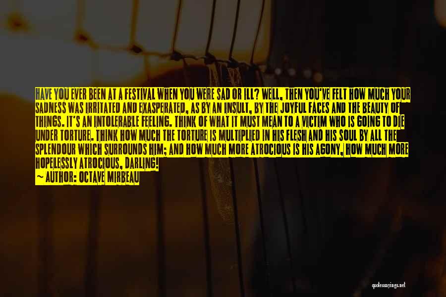 Octave Mirbeau Quotes: Have You Ever Been At A Festival When You Were Sad Or Ill? Well, Then You've Felt How Much Your