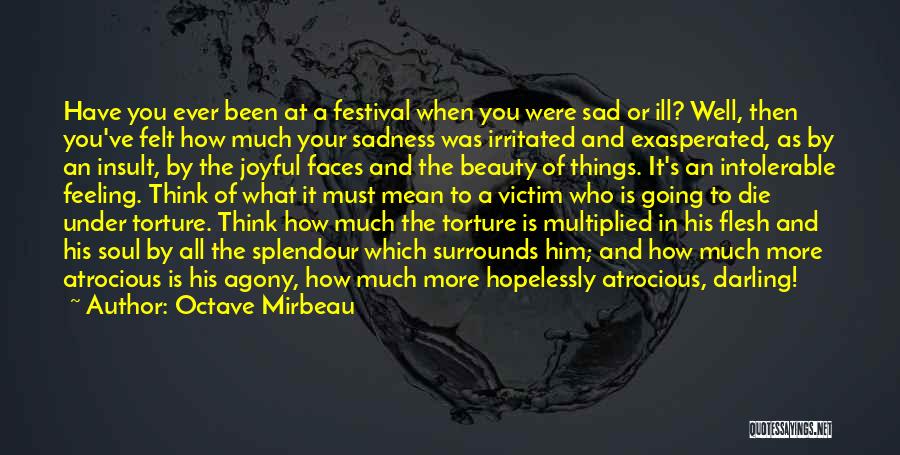 Octave Mirbeau Quotes: Have You Ever Been At A Festival When You Were Sad Or Ill? Well, Then You've Felt How Much Your