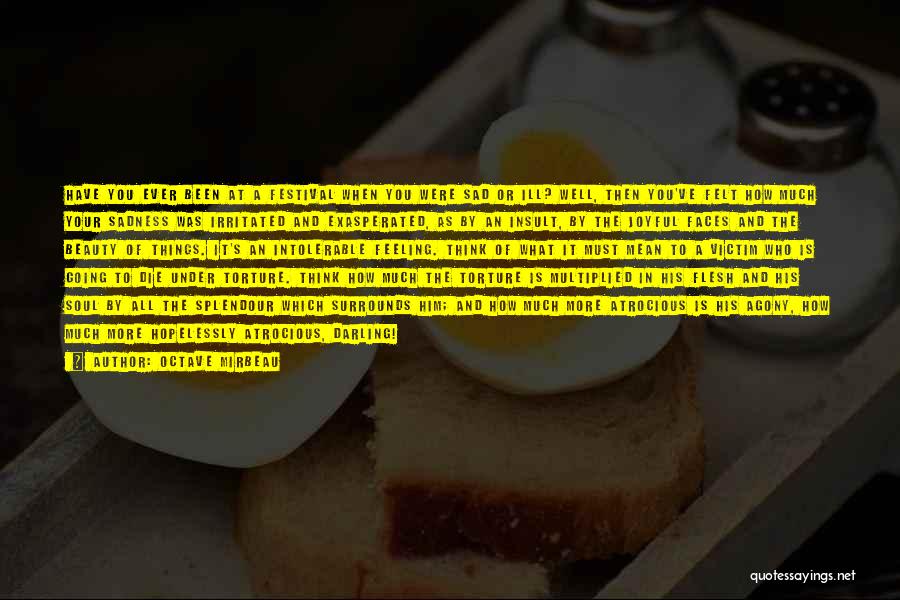 Octave Mirbeau Quotes: Have You Ever Been At A Festival When You Were Sad Or Ill? Well, Then You've Felt How Much Your