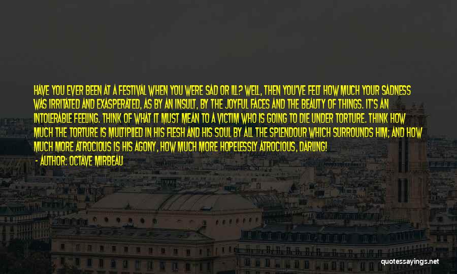 Octave Mirbeau Quotes: Have You Ever Been At A Festival When You Were Sad Or Ill? Well, Then You've Felt How Much Your