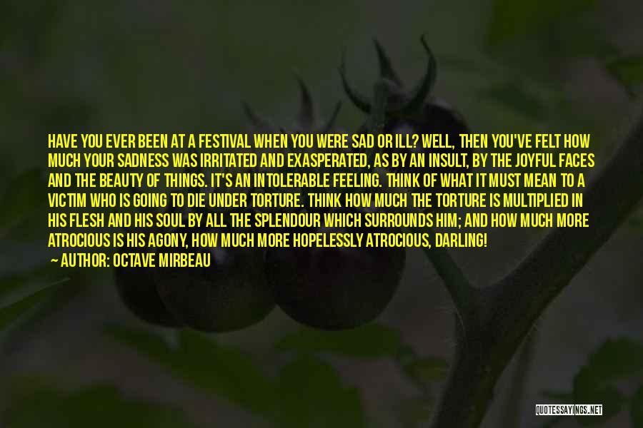 Octave Mirbeau Quotes: Have You Ever Been At A Festival When You Were Sad Or Ill? Well, Then You've Felt How Much Your