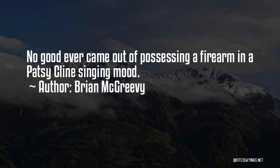 Brian McGreevy Quotes: No Good Ever Came Out Of Possessing A Firearm In A Patsy Cline Singing Mood.