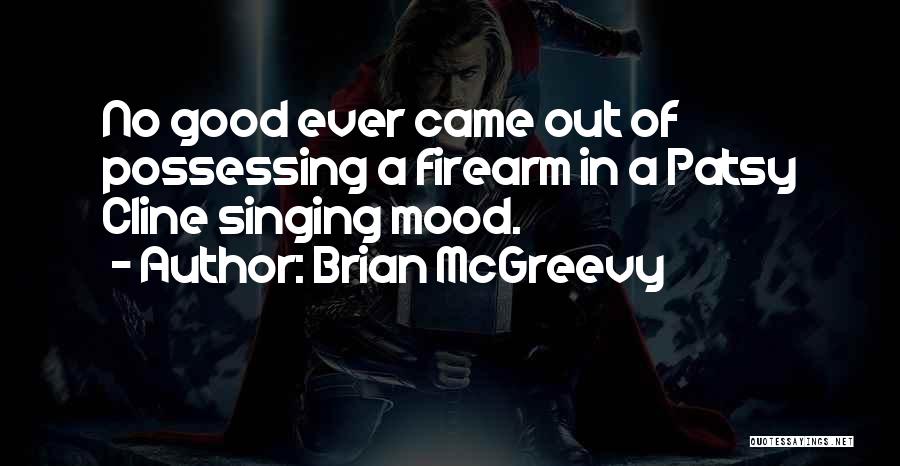 Brian McGreevy Quotes: No Good Ever Came Out Of Possessing A Firearm In A Patsy Cline Singing Mood.