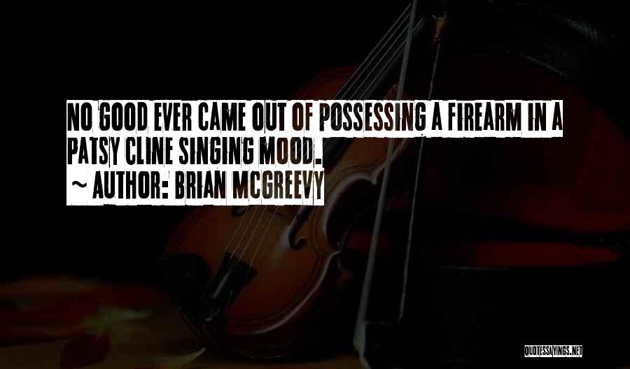 Brian McGreevy Quotes: No Good Ever Came Out Of Possessing A Firearm In A Patsy Cline Singing Mood.