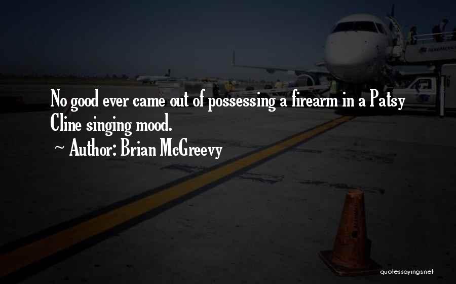 Brian McGreevy Quotes: No Good Ever Came Out Of Possessing A Firearm In A Patsy Cline Singing Mood.