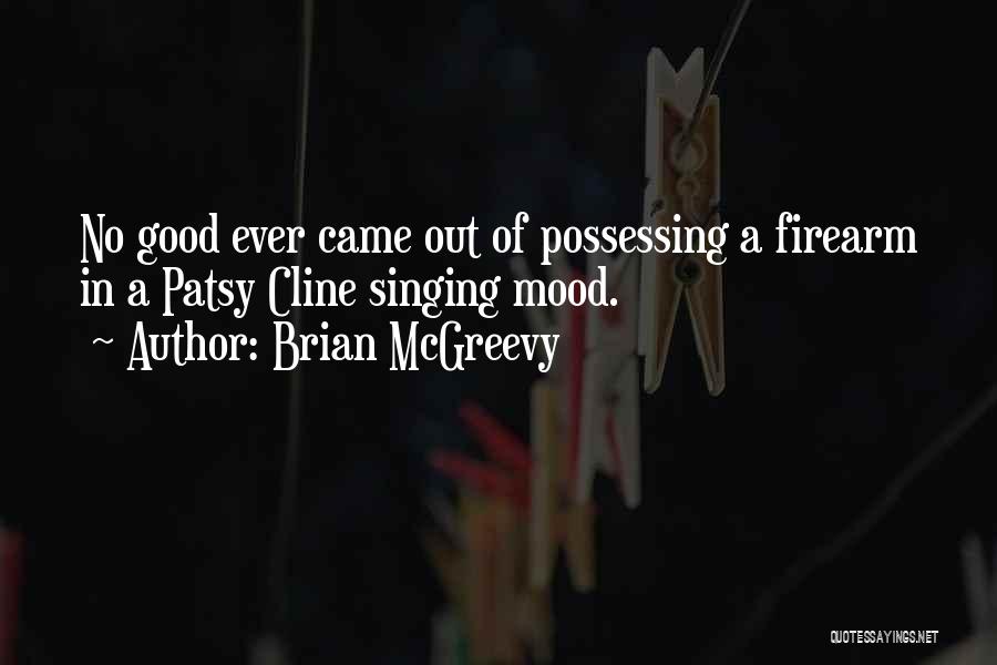 Brian McGreevy Quotes: No Good Ever Came Out Of Possessing A Firearm In A Patsy Cline Singing Mood.