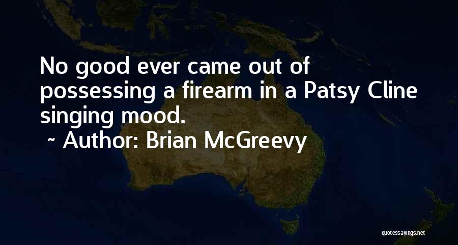 Brian McGreevy Quotes: No Good Ever Came Out Of Possessing A Firearm In A Patsy Cline Singing Mood.