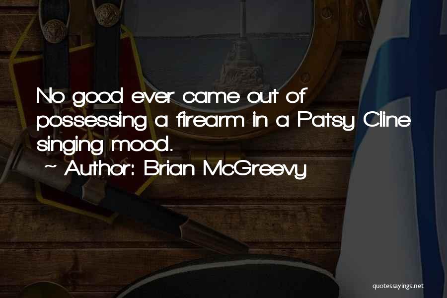 Brian McGreevy Quotes: No Good Ever Came Out Of Possessing A Firearm In A Patsy Cline Singing Mood.