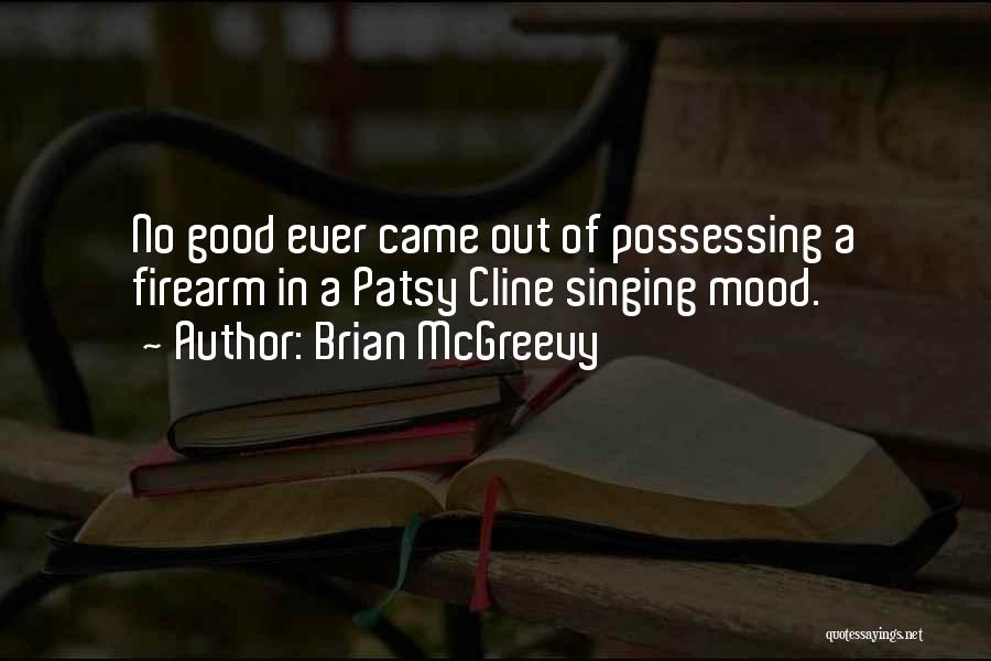 Brian McGreevy Quotes: No Good Ever Came Out Of Possessing A Firearm In A Patsy Cline Singing Mood.