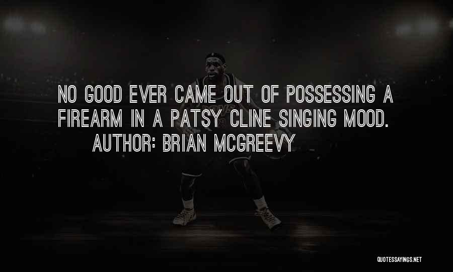 Brian McGreevy Quotes: No Good Ever Came Out Of Possessing A Firearm In A Patsy Cline Singing Mood.