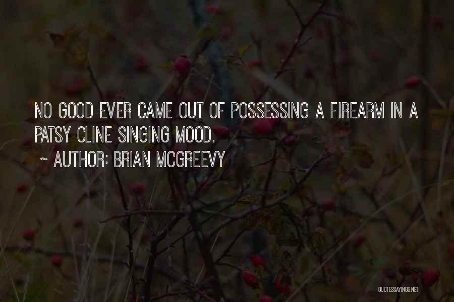 Brian McGreevy Quotes: No Good Ever Came Out Of Possessing A Firearm In A Patsy Cline Singing Mood.