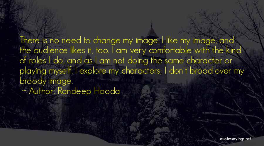 Randeep Hooda Quotes: There Is No Need To Change My Image. I Like My Image, And The Audience Likes It, Too. I Am